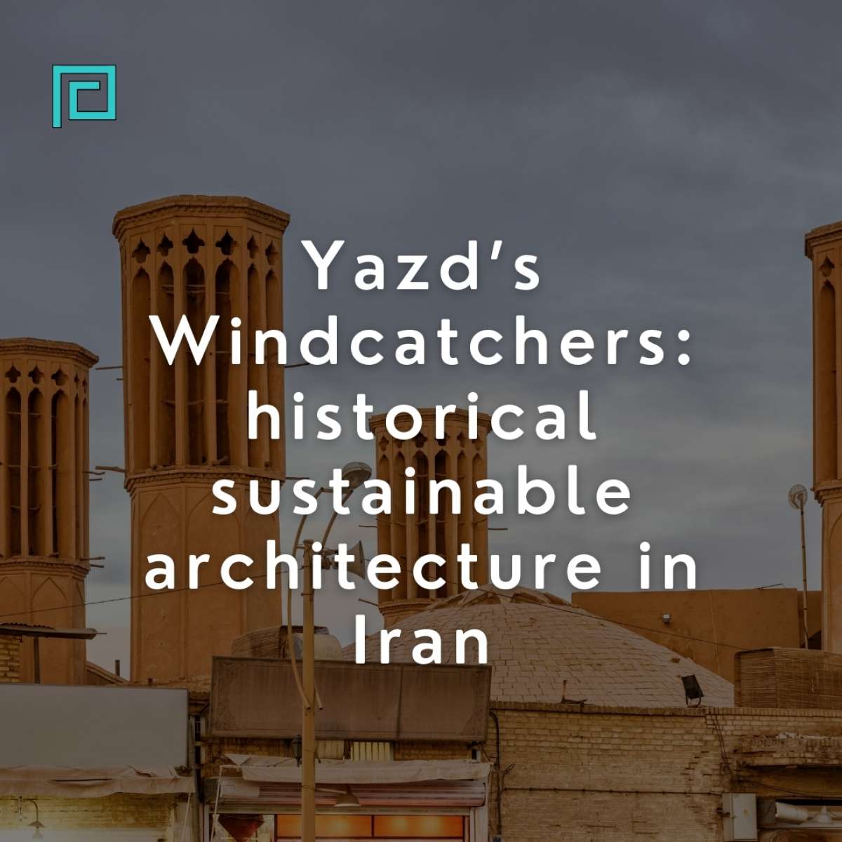 Yazd’s Windcatchers: historical sustainable architecture in Iran