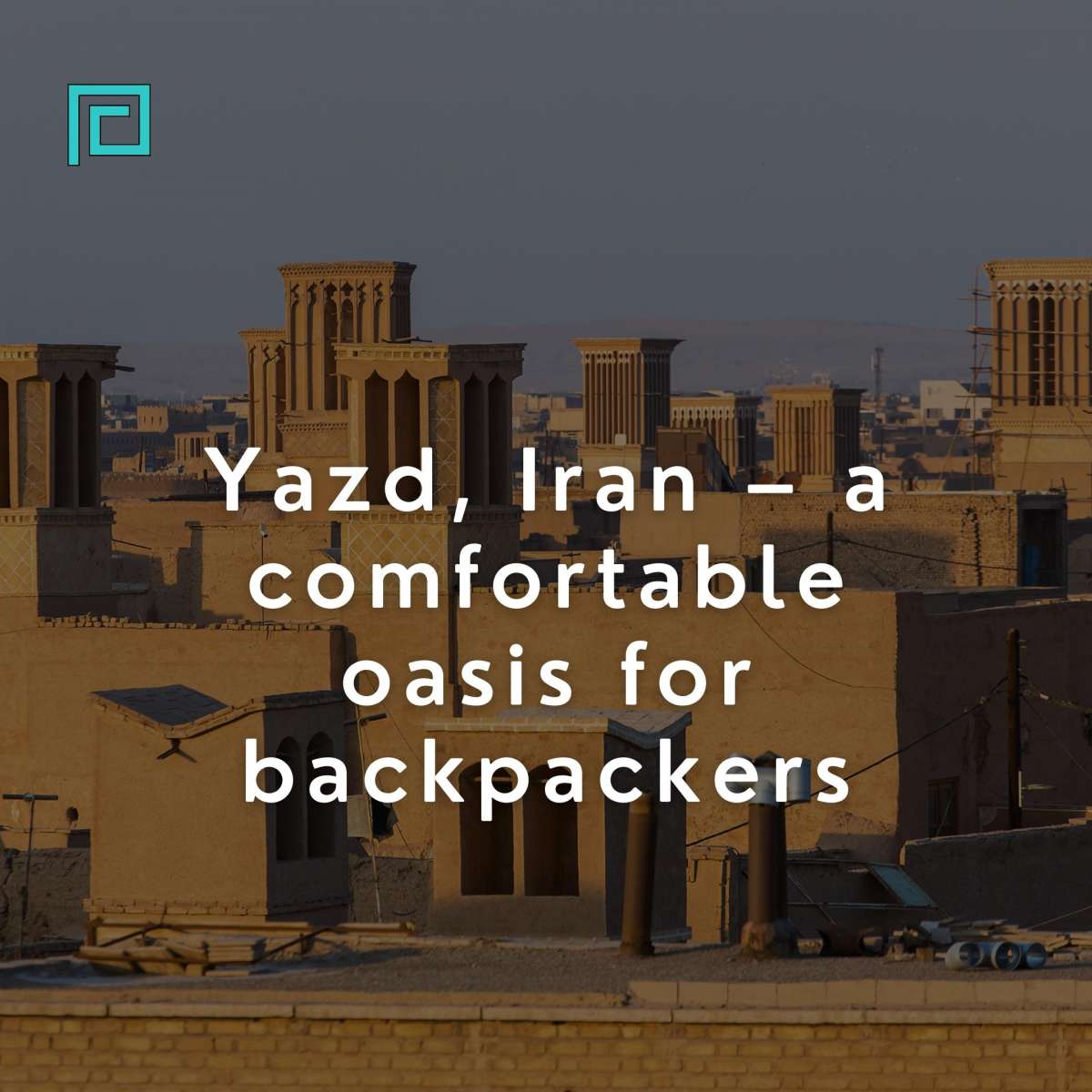 Yazd, Iran – a comfortable oasis for backpackers